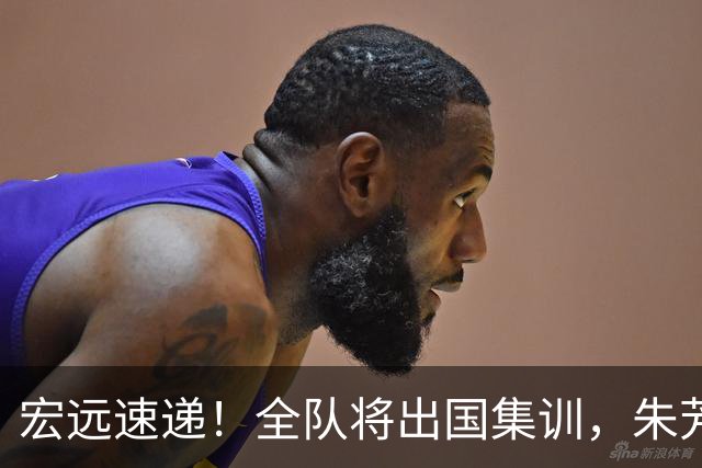 宏远速递！全队将出国集训，朱芳雨最新消息，杜锋刷新队史纪录