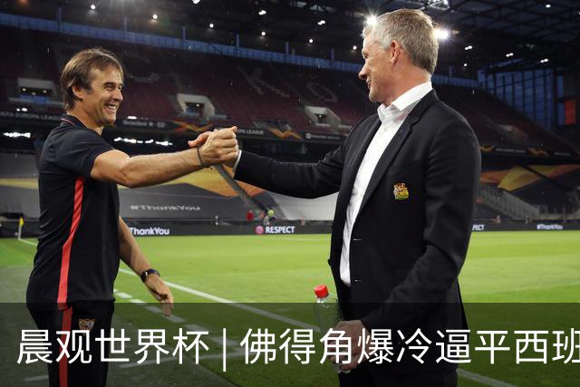 晨观世界杯 | 佛得角爆冷逼平西班牙 伊朗即将登场