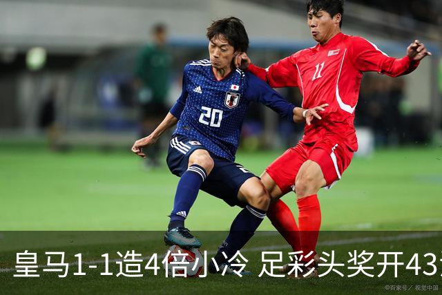 皇马1-1造4倍小冷 足彩头奖开43注14.9万元