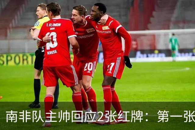 南非队主帅回应2张红牌：第一张无异议 第二张量刑过重